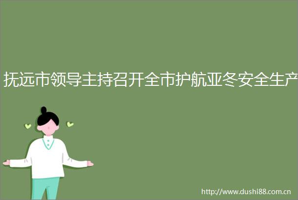 抚远市主持召开全市护航亚冬安全生产