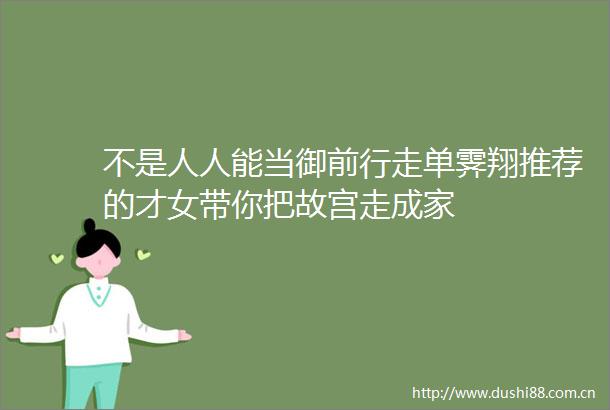 不是人人能当御前行走单霁翔推荐的才女带你把故宫走成家