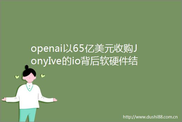 openai以65亿美元收购JonyIve的io背后软硬件结合的AI原生硬件公司正在崛起