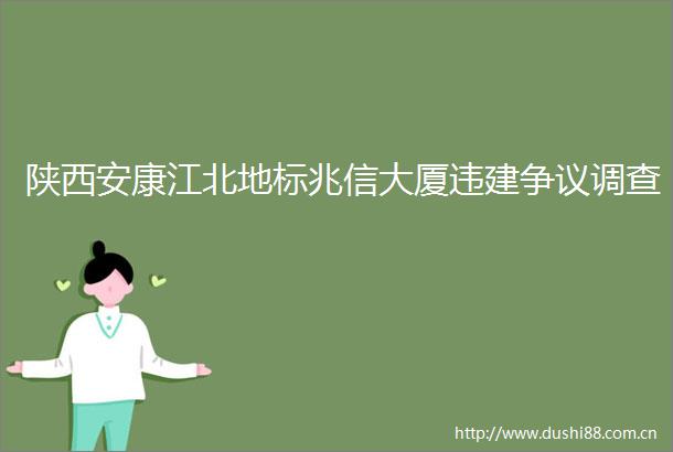 陕西安康江北地标兆信大厦违建争议调查