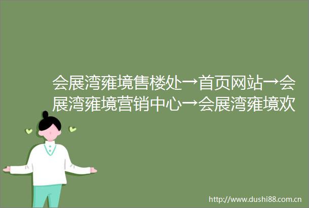 会展湾雍境售楼处→首页网站→会展湾雍境营销中心→会展湾雍境欢迎您→楼盘详情→最新价格→户型图→容积率→最新售楼处