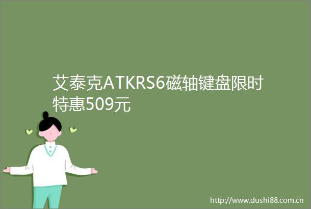 艾泰克ATKRS6磁轴键盘限时特惠509元