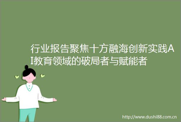 行业报告聚焦十方融海创新实践AI教育领域的破局者与赋能者