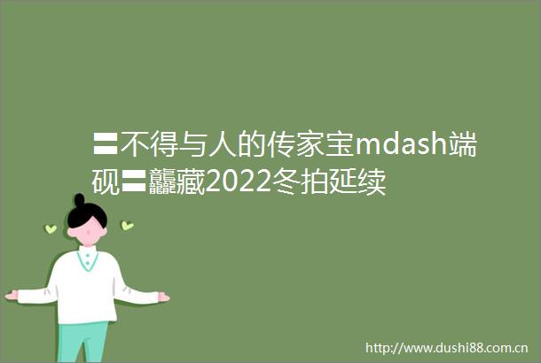 〓不得与人的传家宝mdash端砚〓龘藏2022冬拍延续