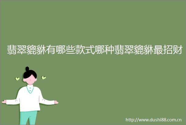 翡翠貔貅有哪些款式哪种翡翠貔貅最招财