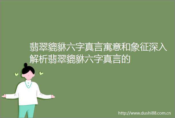 翡翠貔貅六字真言寓意和象征深入解析翡翠貔貅六字真言的