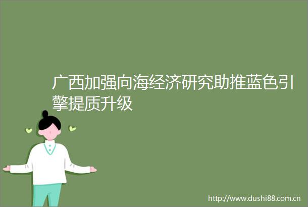 广西加强向海经济研究助推蓝色引擎提质升级
