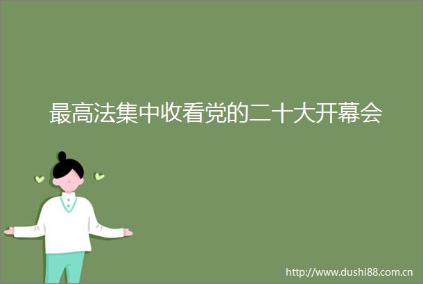 最高法集中收看党的二十大开幕会