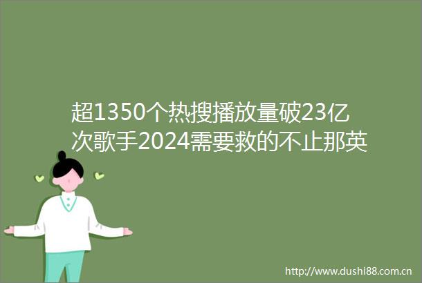 超1350个热搜播放量破23亿次歌手2024需要救的不止那英