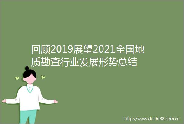 回顾2019展望2021全国地质勘查行业发展形势总结