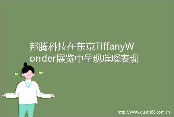 邦腾科技在东京TiffanyWonder展览中呈现璀璨表现