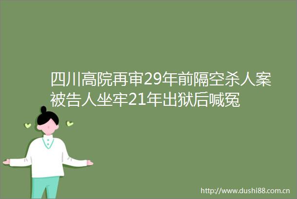 四川高院再审29年前隔空案人坐牢21年出狱后喊冤