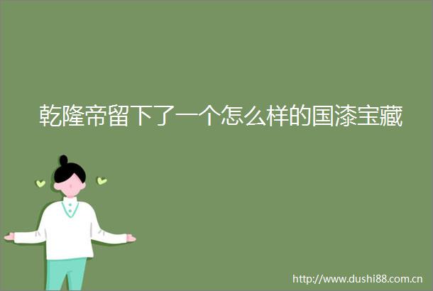 乾隆帝留下了一个怎么样的国漆宝藏