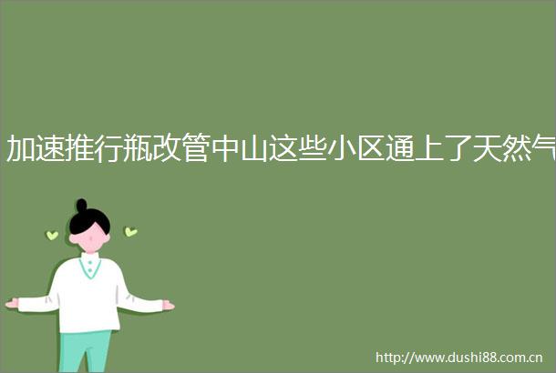 加速推行瓶改管中山这些小区通上了天然气