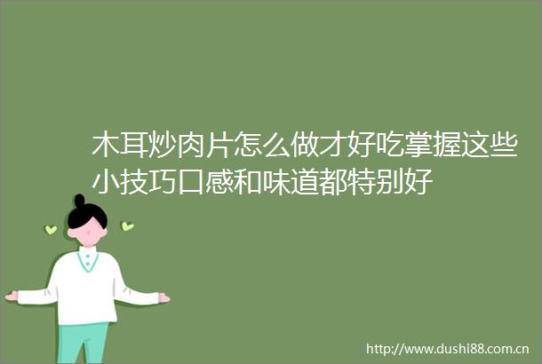 木耳炒肉片怎么做才好吃掌握这些小技巧口感和味道都特别好
