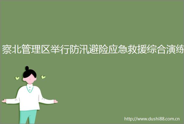 察北管理区举行防汛避险应急救援综合演练