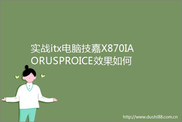 实战itx电脑技嘉X870IAORUSPROICE效果如何
