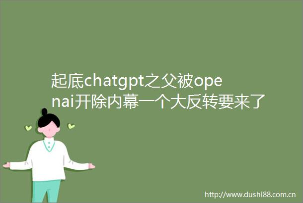 起底chatgpt之父被openai开除一个大反转要来了