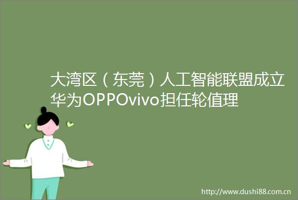 大湾区（东莞）人工智能联盟成立华为OPPOvivo担任轮值理事长