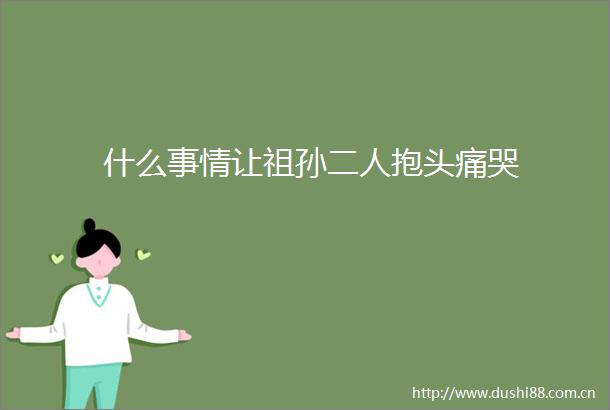 什么事情让祖孙二人抱头痛哭