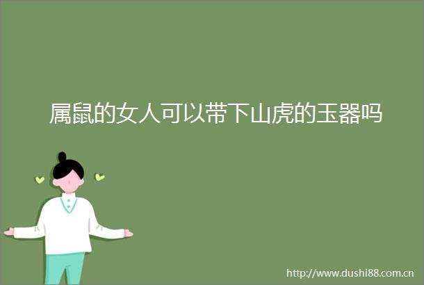 属鼠的女人可以带下山虎的玉器吗