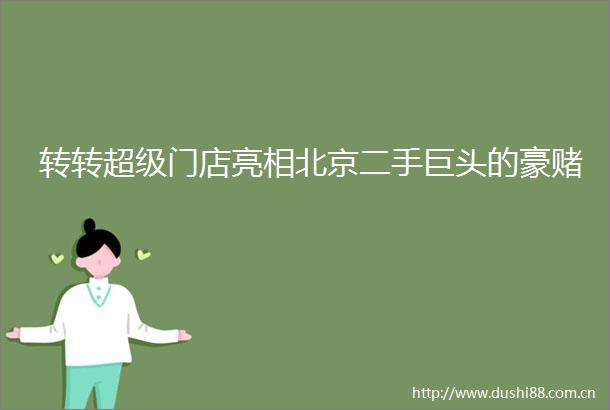 转转超级门店亮相北京二手巨头的豪赌
