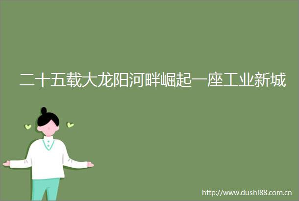 二十五载大龙阳河畔崛起一座工业新城