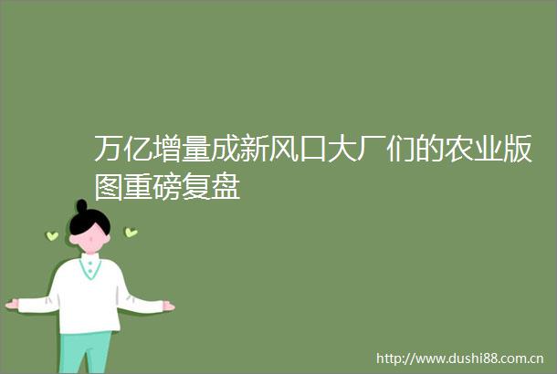 万亿增量成新风口大厂们的农业版图重磅复盘