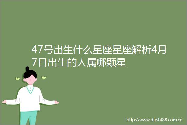 47号出生什么星座星座解析4月7日出生的人属哪颗星