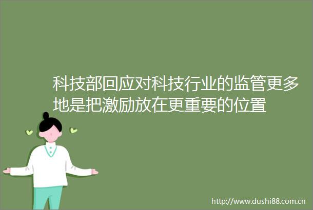 科技部回应对科技行业的监管更多地是把激励放在更重要的位置