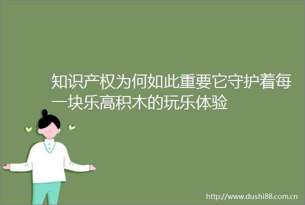 知识产权为何如此重要它守护着每一块乐高积木的玩乐体验