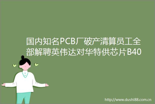 国内知名PCB厂破产清算员工全部解聘英伟达对华特供芯片B40最快6月量产又一AI创企倒闭AI仍是苹果WWDC关注焦点
