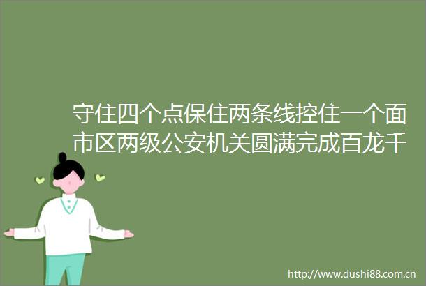 守住四个点保住两条线控住一个面市区两级机关圆满完成百龙千狮闹新春暨河湟传统社火集中展演安保任务