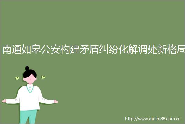 南通如皋构建矛盾化解调处新格局