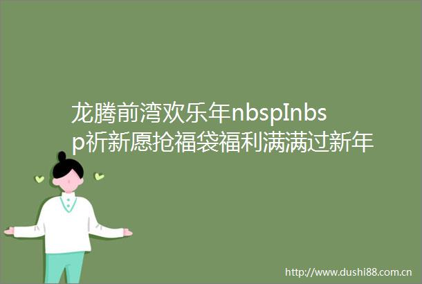 龙腾前湾欢乐年nbspInbsp祈新愿抢福袋福利满满过新年