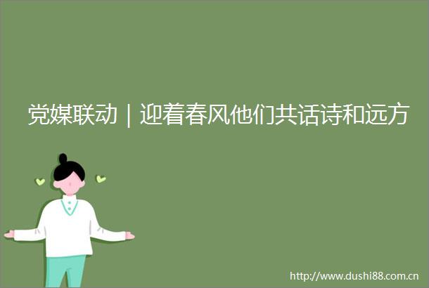 党媒联动｜迎着春风他们共话诗和远方