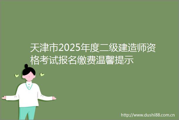 天津市2025年度二级建造师资格考试报名缴费温馨提示