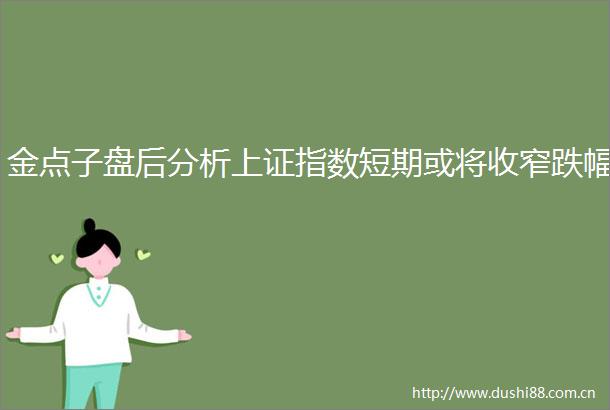 金点子盘后分析上证指数短期或将收窄跌幅