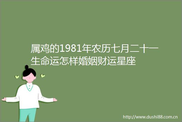 属鸡的1981年农历七月二十一生命运怎样婚姻财运星座