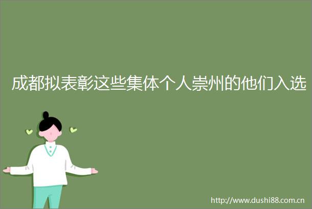 成都拟表彰这些集体个人崇州的他们入选