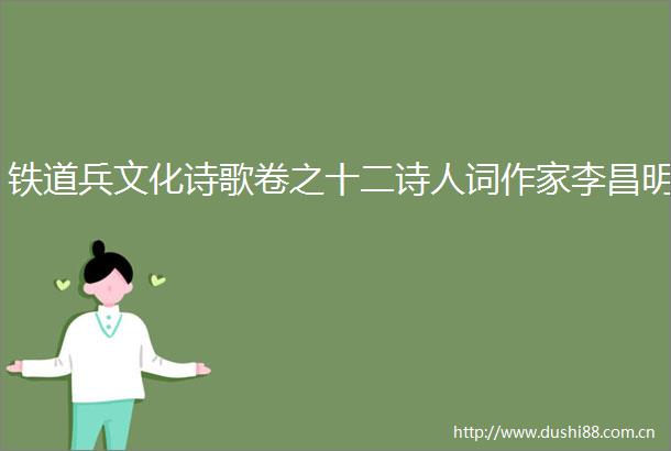 铁道兵文化诗歌卷之十二诗人词作家李昌明