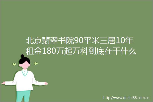 北京翡翠书院90平米三居10年租金180万起万科到底在干什么檀热点