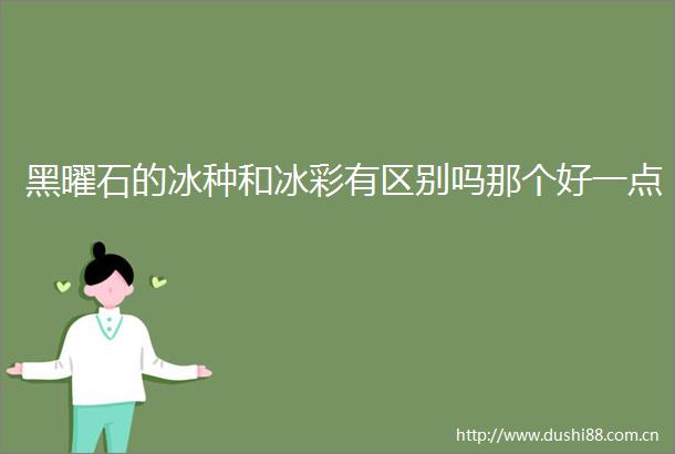 黑曜石的冰种和冰彩有区别吗那个好一点