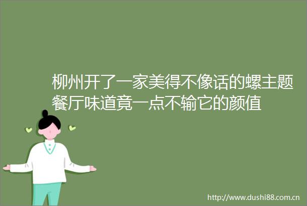 柳州开了一家美得不像话的螺主题餐厅味道竟一点不输它的颜值