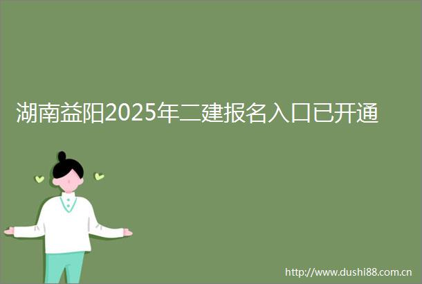 湖南益阳2025年二建报名入口已开通
