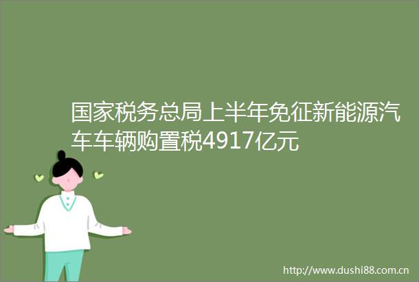 税务总局上半年免征新能源汽车车辆购置税4917亿元