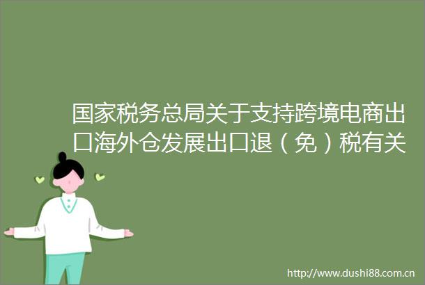 税务总局关于支持跨境电商出口海外仓发展出口退（免）税有关事项的公告（税务总局公告2025年第3号）