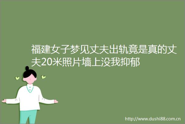 福建女子梦见丈夫出轨竟是真的丈夫20米照片墙上没我抑郁