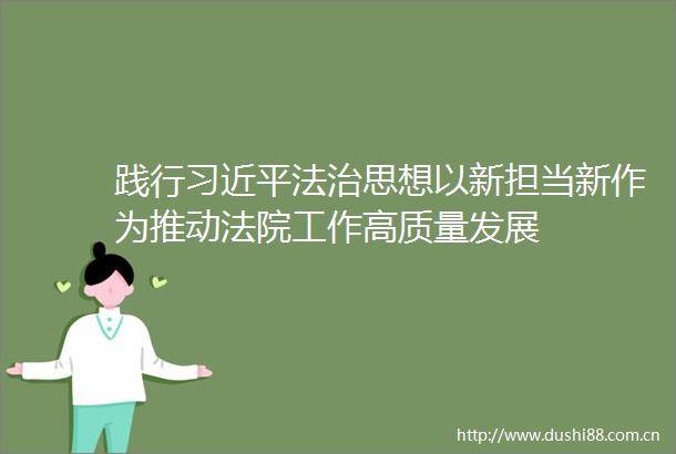 践行法治思想以新担当新作为推动工作高质量发展