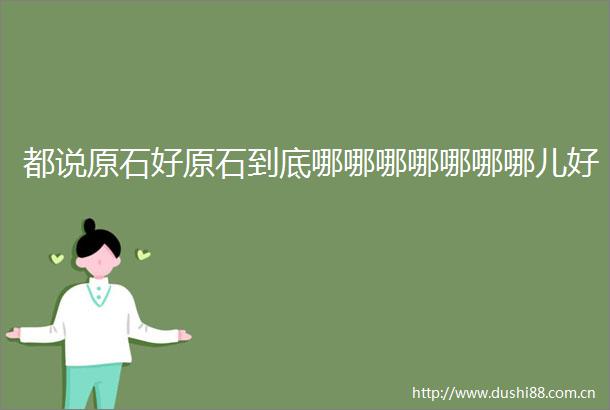 都说原石好原石到底哪哪哪哪哪哪哪儿好